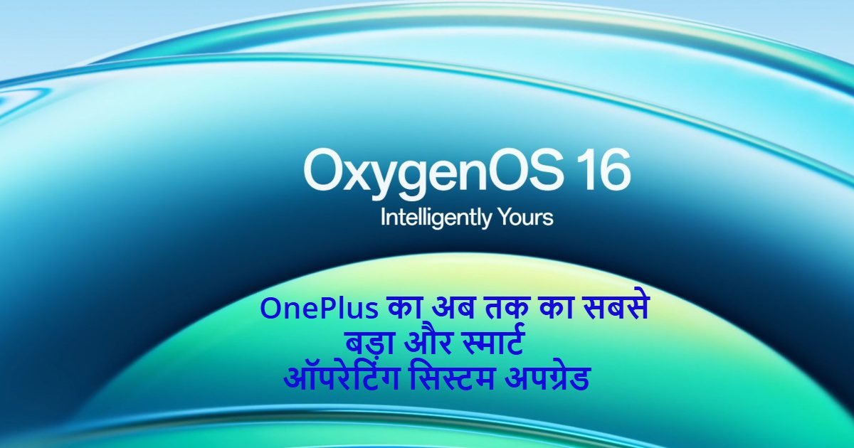 OxygenOS 16: OnePlus का अब तक का सबसे बड़ा और स्मार्ट ऑपरेटिंग सिस्टम अपग्रेड